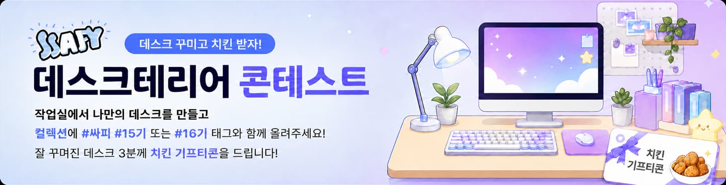 SSAFY 데스크테리어 콘테스트 — 데스크 꾸미고 치킨 받자! 작업실에서 나만의 데스크를 만들고 데스크피드에 #싸피 #15기 또는 #16기 태그와 함께 올려주세요. 잘 꾸며진 데스크 3분께 치킨 기프티콘을 드립니다.